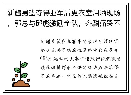 新疆男篮夺得亚军后更衣室泪洒现场，郭总与邱彪激励全队，齐麟痛哭不舍